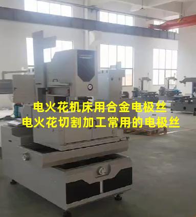 电火花机床用合金电极丝 电火花切割加工常用的电极丝